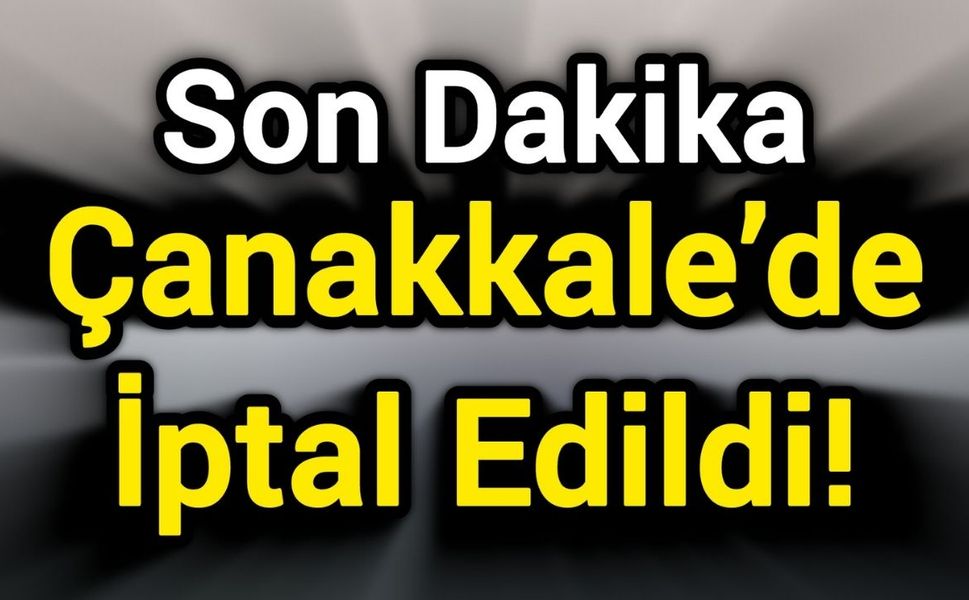 Son Dakika: Çanakkale’de İptal Edildi!