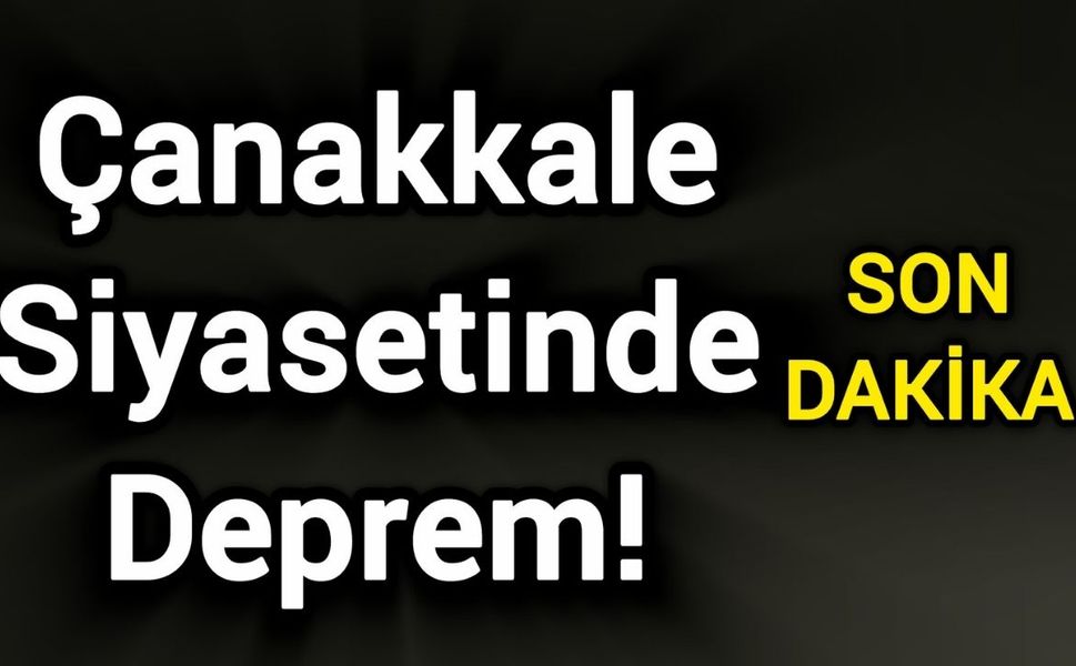 Çanakkale Siyasetinde Deprem!