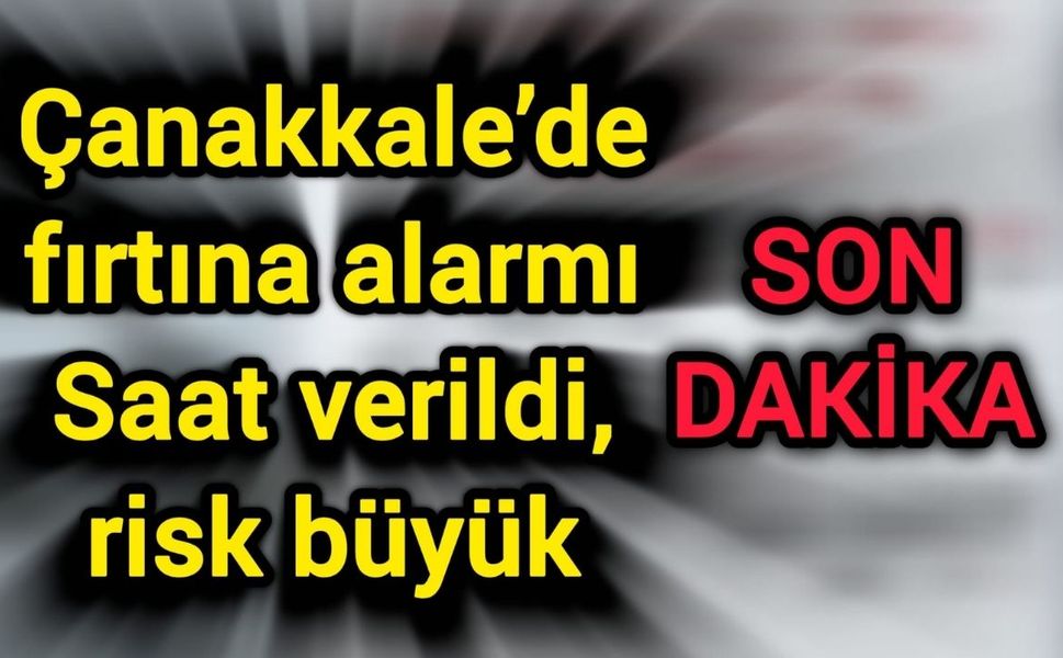 Çanakkale’de fırtına alarmı: Saat verildi, risk büyük