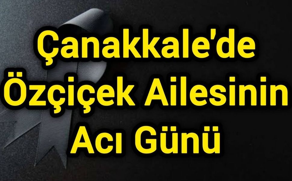 Çanakkale'de Özçiçek Ailesinin Acı Günü