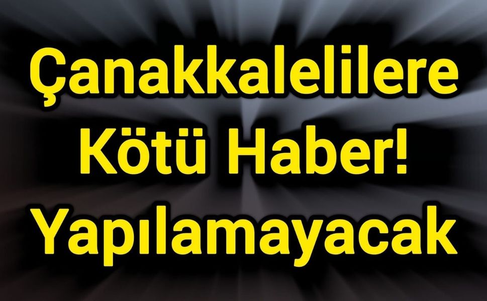 Çanakkalelilere Kötü Haber! Yapılamayacak