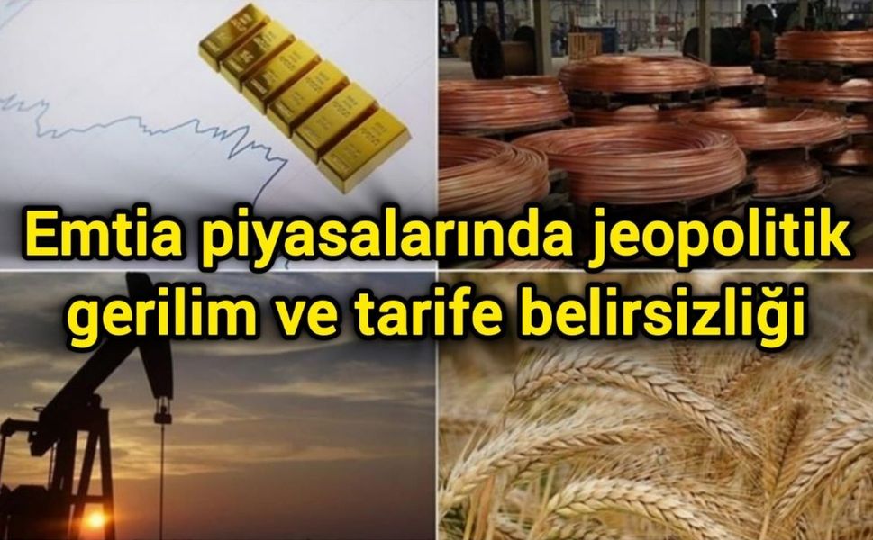 Emtia piyasalarında jeopolitik gerilim ve tarife belirsizliği