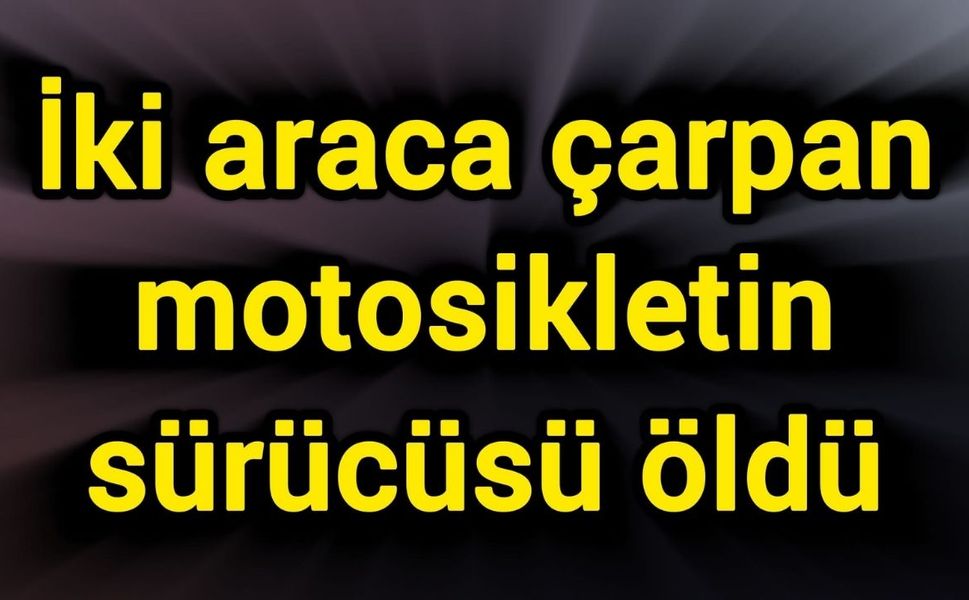 İki araca çarpan motosikletin sürücüsü öldü