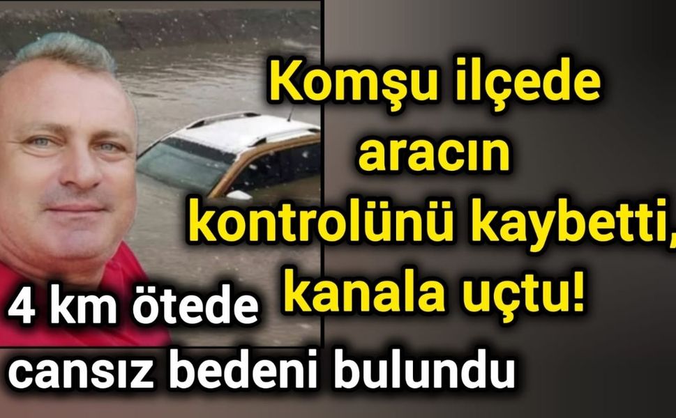 Komşu ilçede aracın kontrolünü kaybetti, kanala uçtu! 4 km ötede cansız bedeni bulundu