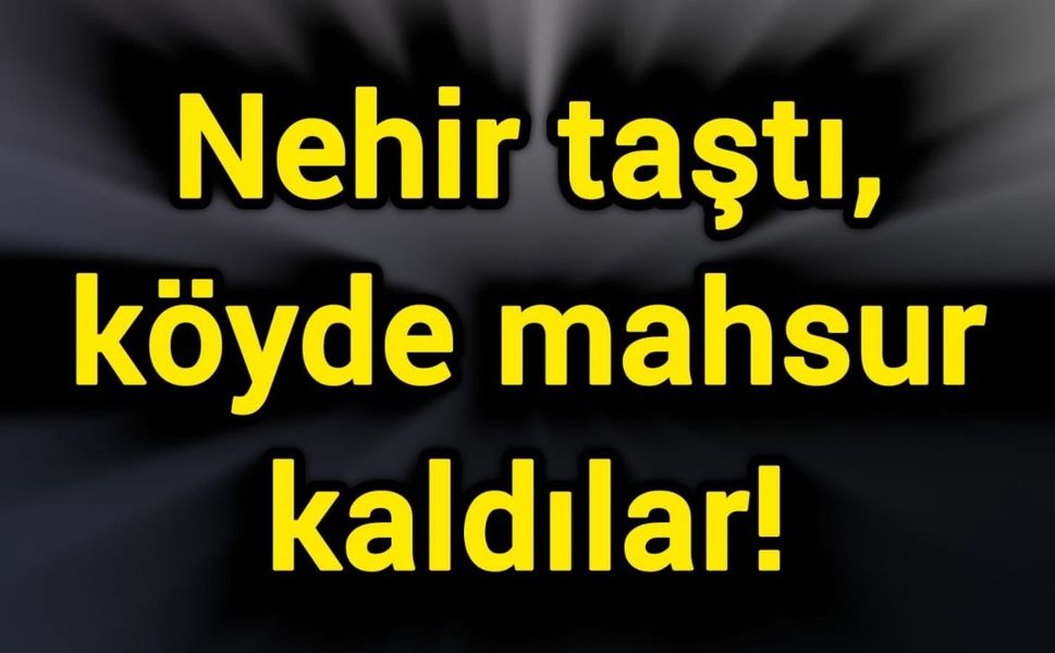 Nehir taştı, köyde mahsur kaldılar!