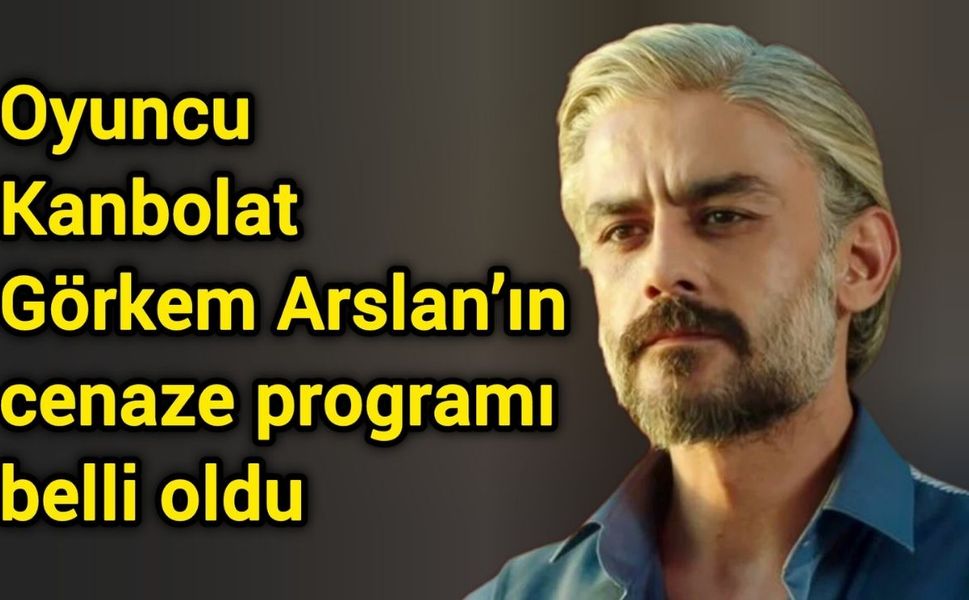 Oyuncu Kanbolat Görkem Arslan’ın cenaze programı belli oldu