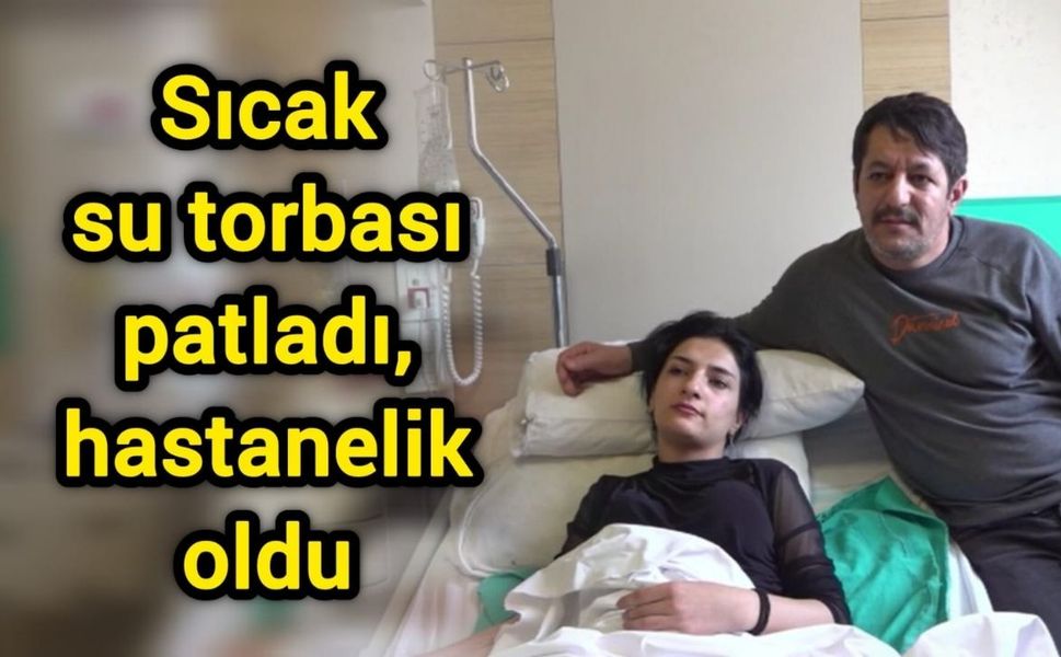 Sıcak su torbası patladı, hastanelik oldu