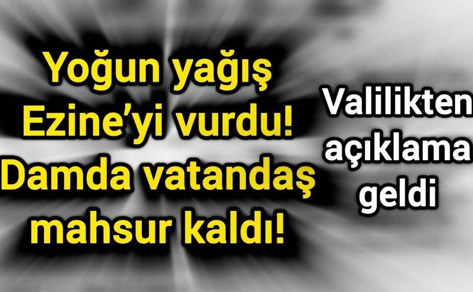 Yoğun yağış Ezine’yi vurdu: Damda vatandaş mahsur kaldı! Valilikten açıklama geldi...