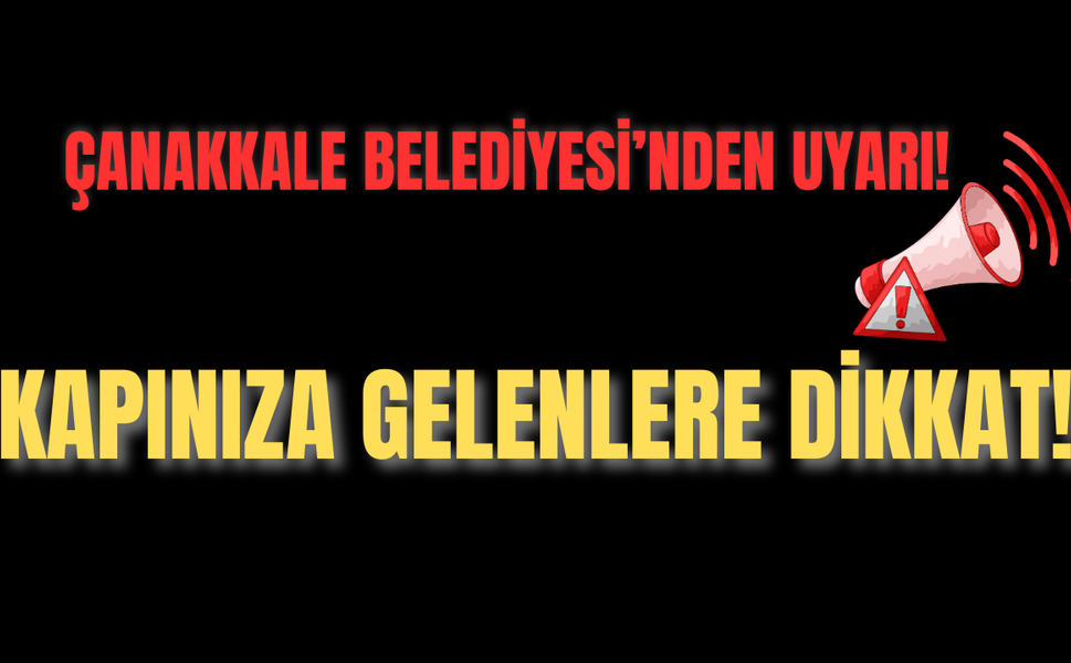 Çanakkale Belediyesi’nden Uyarı! Kapınıza Gelenlere Dikkat