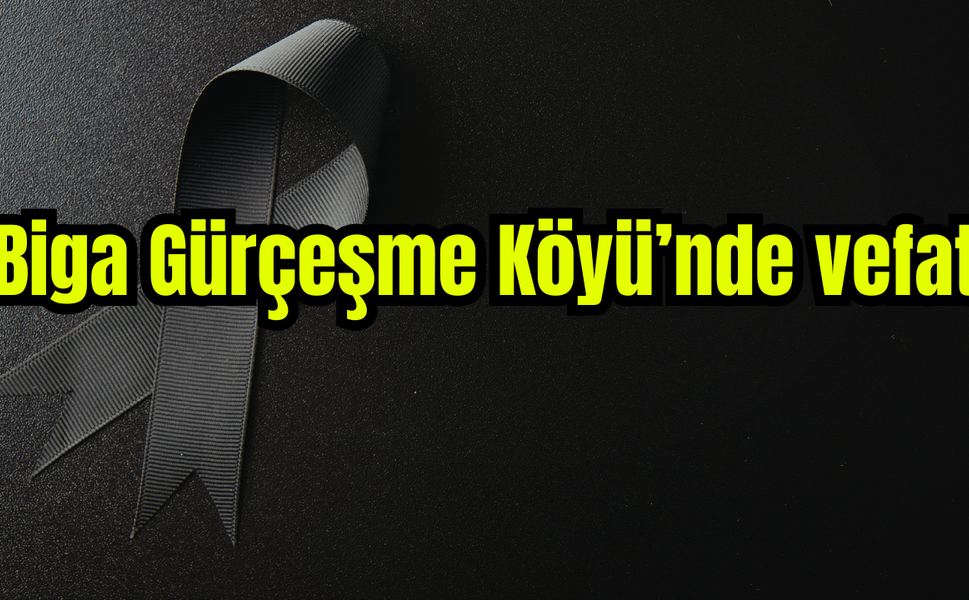 Biga Gürçeşme Köyü’nde vefat