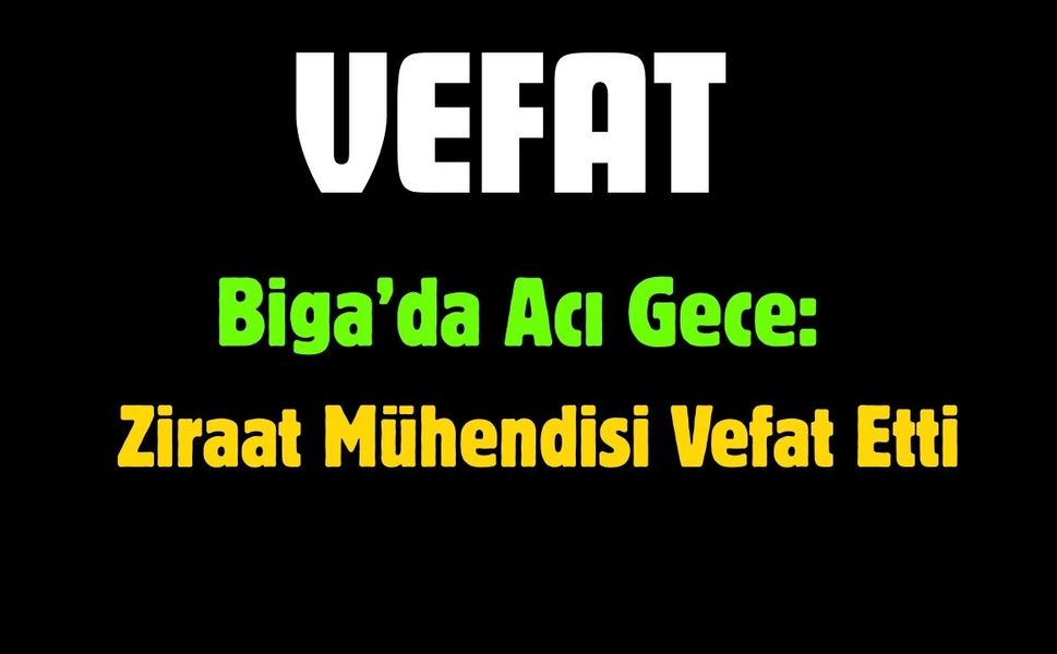 Biga’da Acı Gece: Doç. Dr. Ziraat Mühendisi Vefat Etti