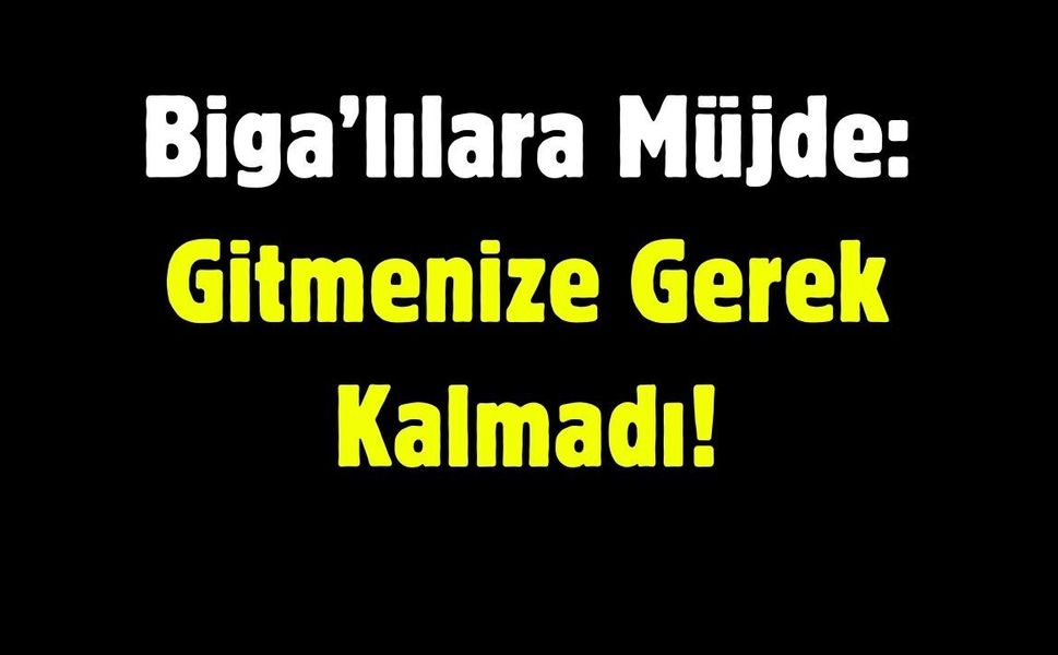 Biga’lılara Müjde: Gitmenize Gerek Kalmadı!