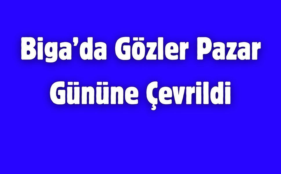 Biga’da Gözler Pazar Gününe Çevrildi