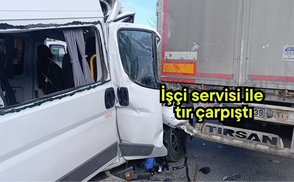 İşçi servisi ile tır çarpıştı
