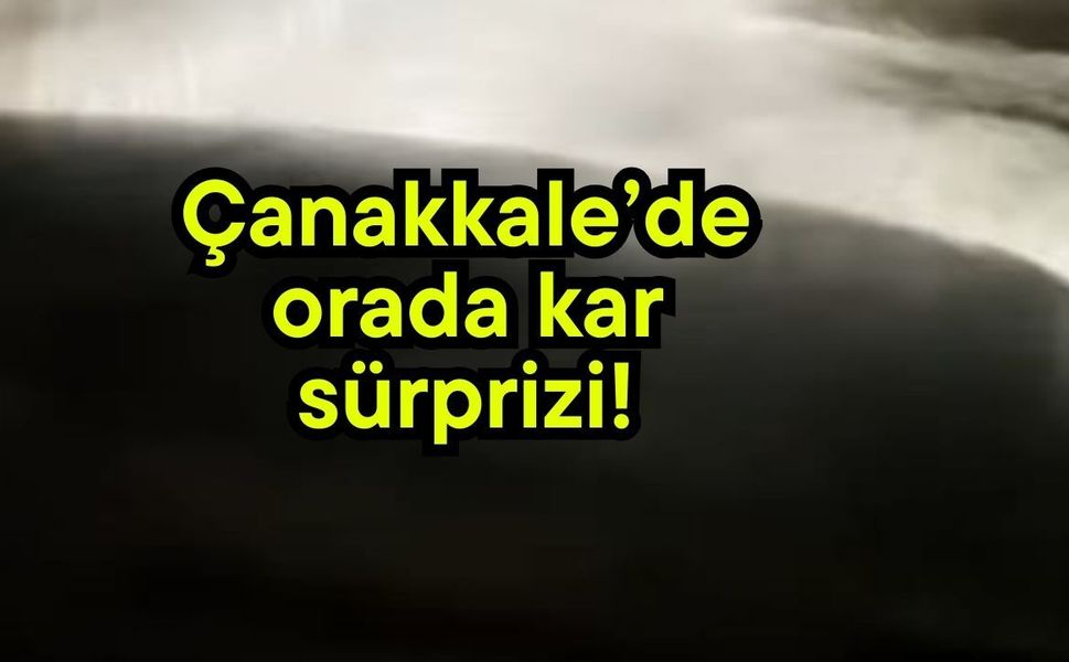 Çanakkale’de orada kar sürprizi!