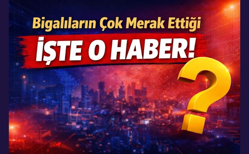 Bigalıların çok merak ettiği işte o haber!