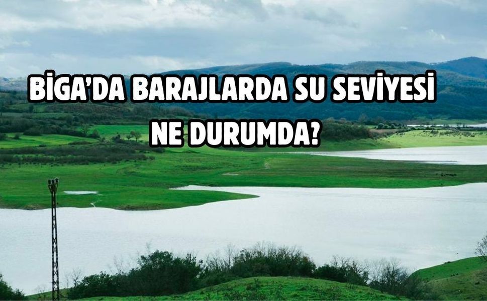 Biga’da barajlarda su seviyesi ne durumda?