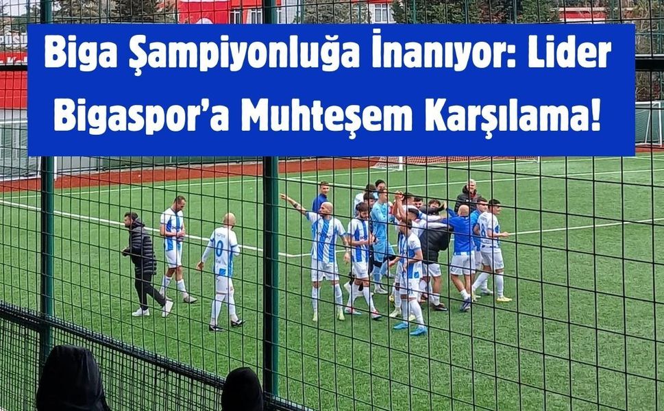 Biga Şampiyonluğa İnanıyor: Lider Bigaspor’a Muhteşem Karşılama!