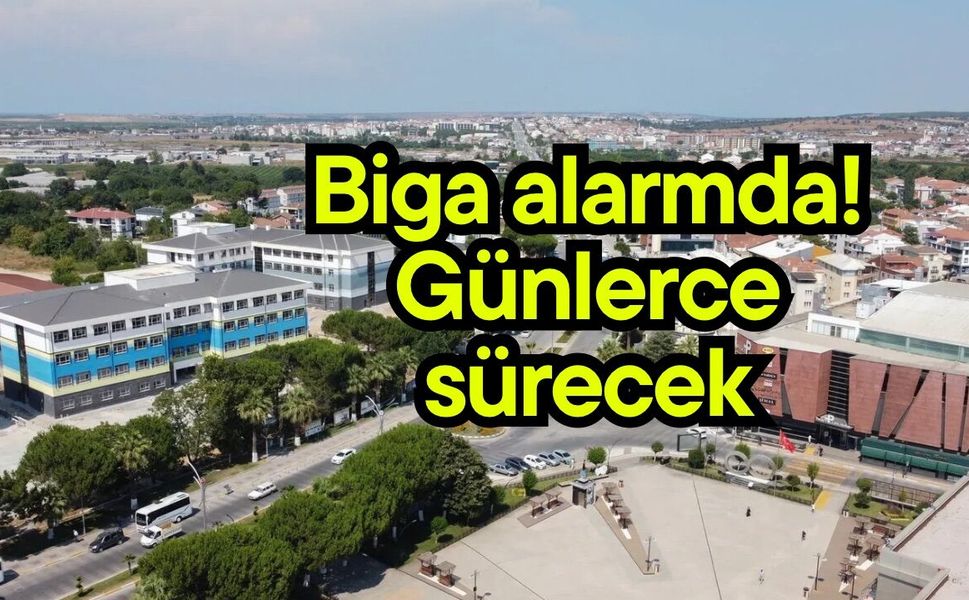 Biga alarmda! Günlerce sürecek