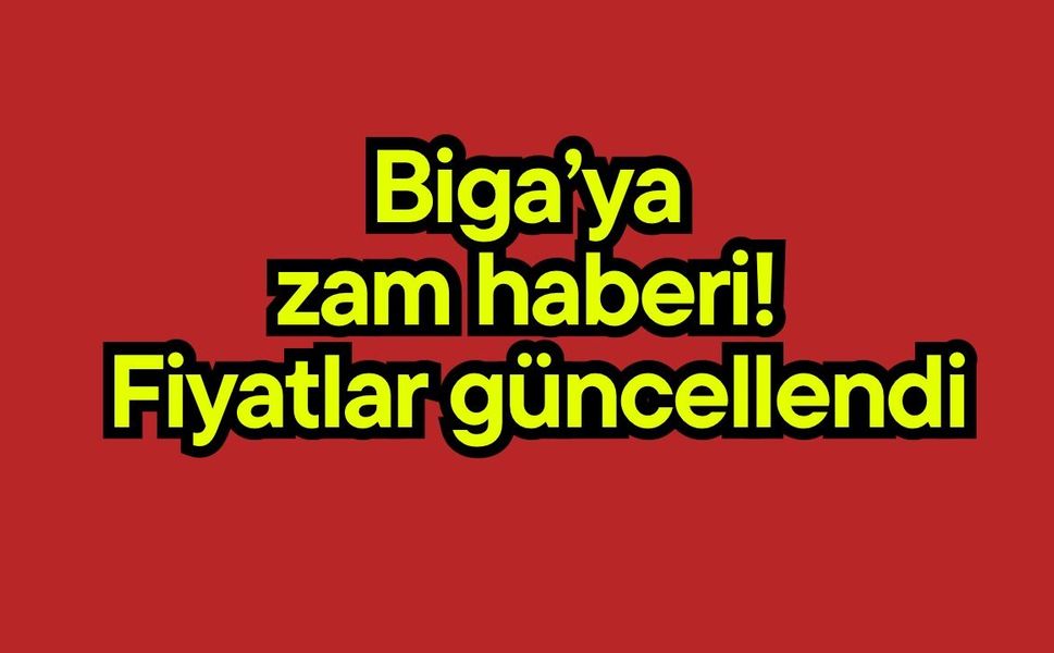 Biga’ya zam haberi! Fiyatlar güncellendi