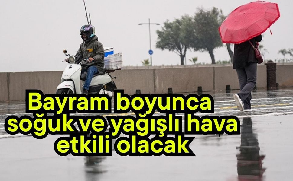 Bayram boyunca soğuk ve yağışlı hava etkili olacak