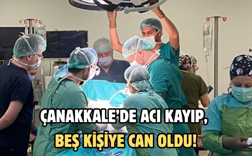 Çanakkale’de acı kayıp, beş kişiye can oldu!