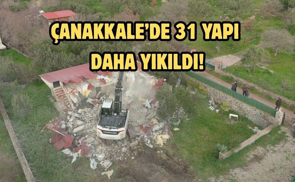 Çanakkale’de 31 yapı daha yıkıldı!