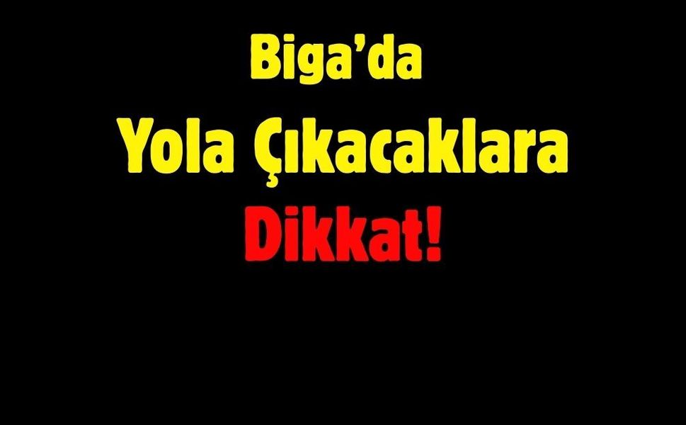 Biga’da Yola Çıkacaklara Dikkat!
