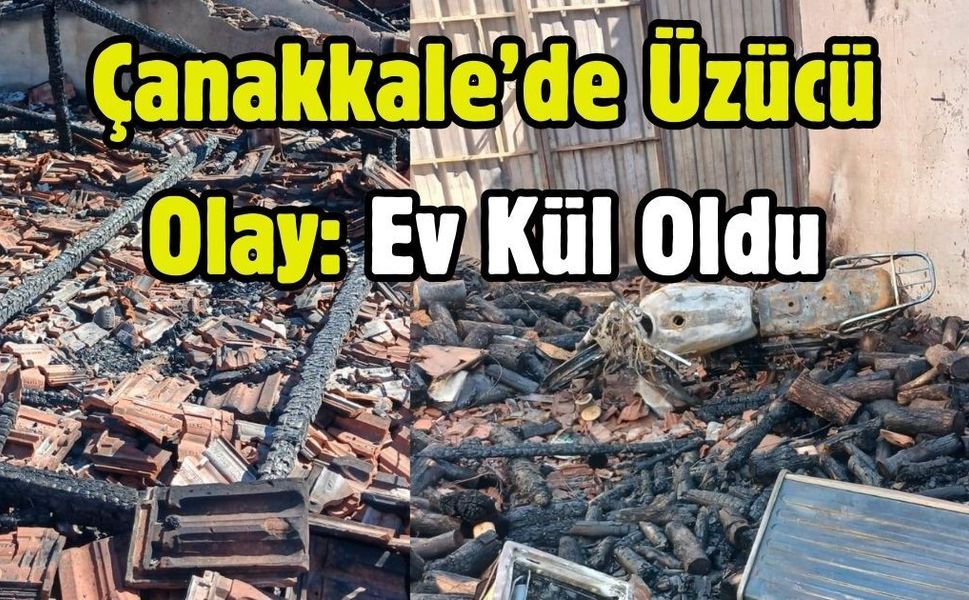 Çanakkale’de Üzücü Olay: Ev Kül Oldu