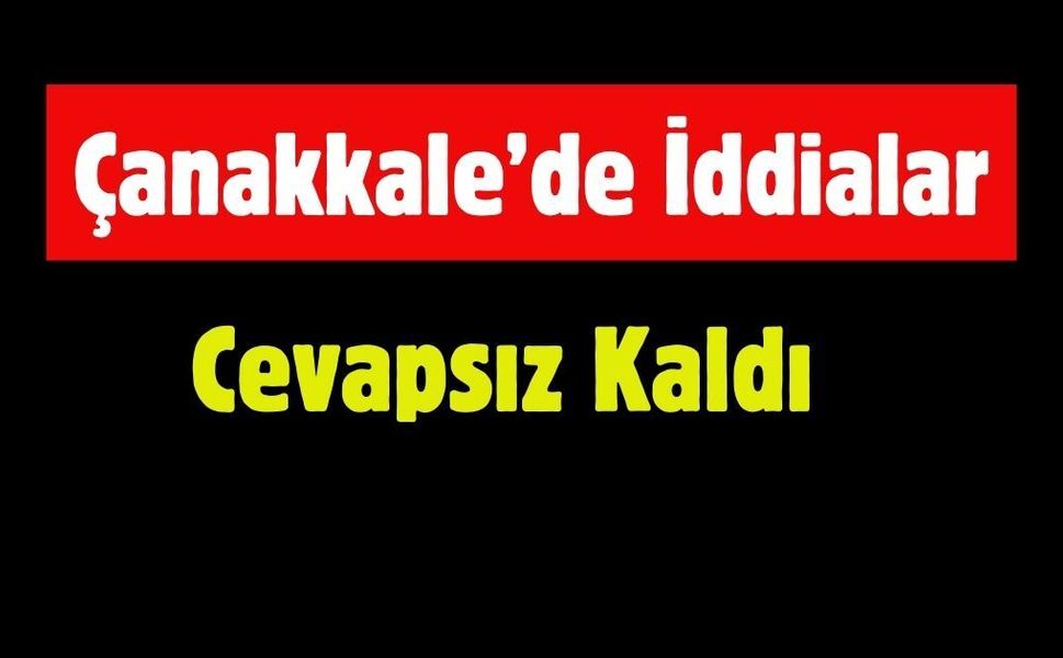Çanakkale’de İddialar Cevapsız Kaldı