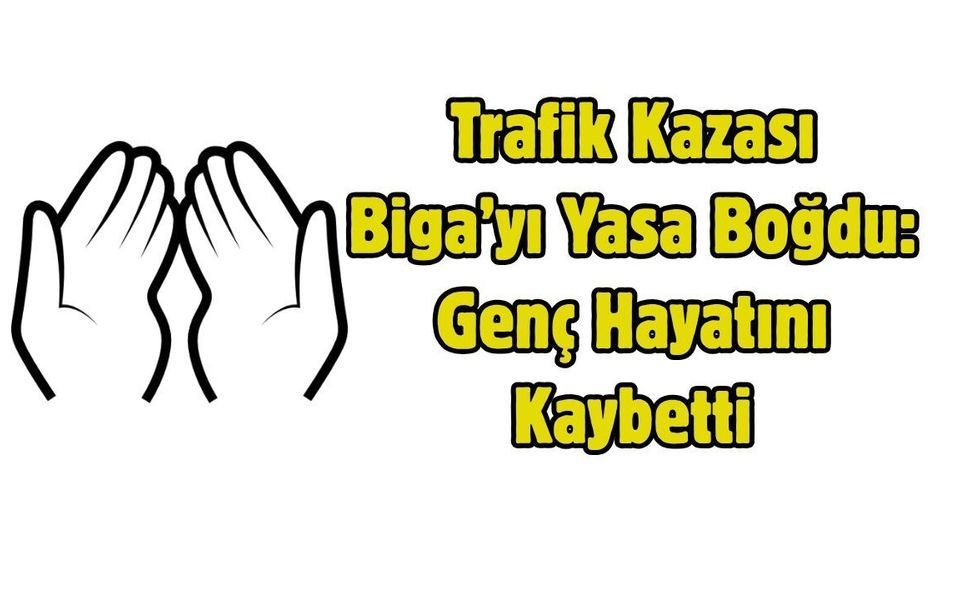 Trafik Kazası Biga’yı Yasa Boğdu: Genç Hayatını Kaybetti