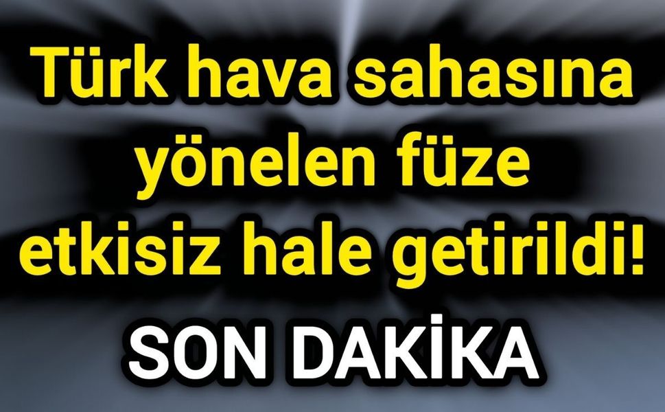 Türk hava sahasına yönelen füze etkisiz hale getirildi!