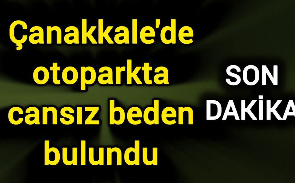 Çanakkale'de otoparkta cansız beden bulundu