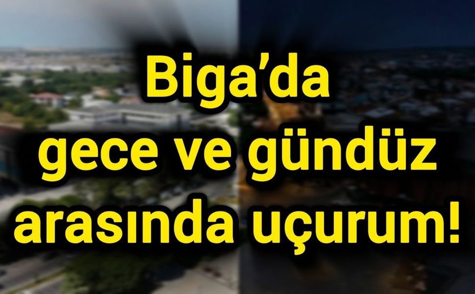 Biga’da gece ve gündüz arasında uçurum!