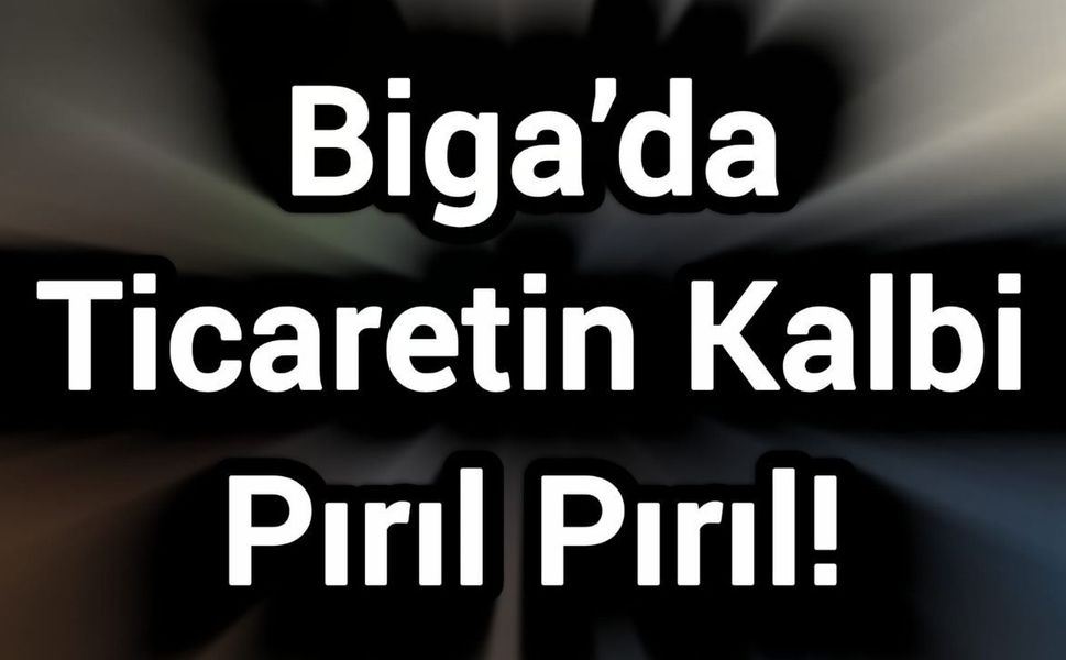 Biga’da Ticaretin Kalbi Pırıl Pırıl!