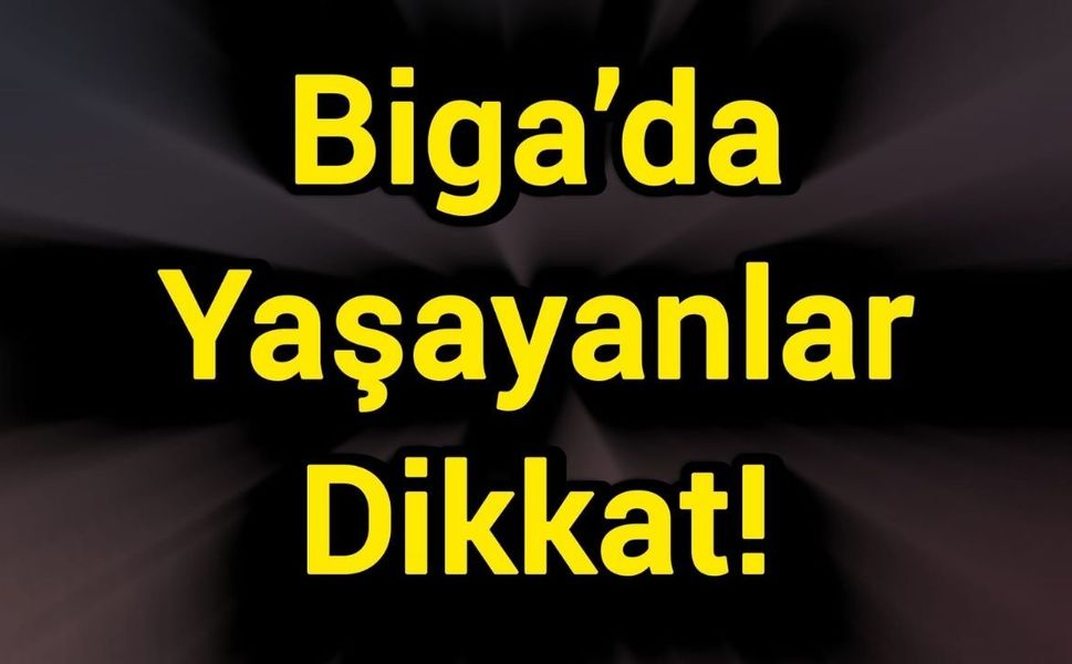 Biga’da yaşayanlar dikkat!