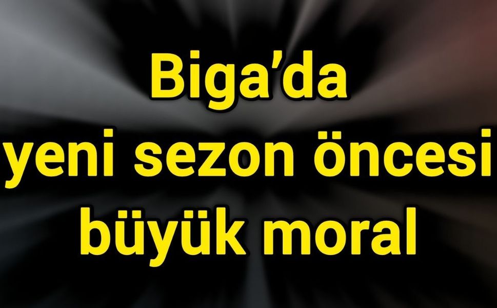 Biga’da yeni sezon öncesi büyük moral