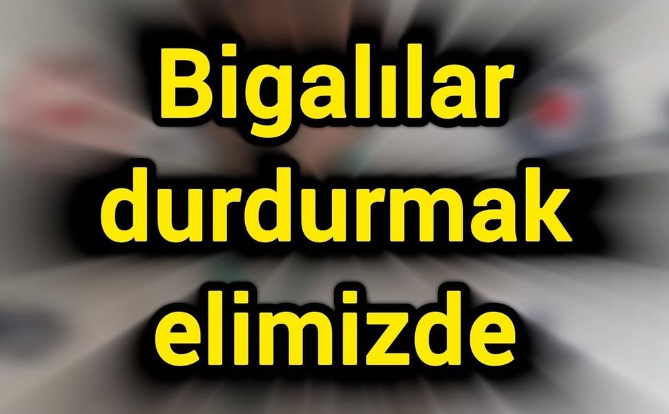 Bigalılar durdurmak elimizde
