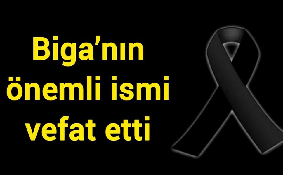Biga’nın önemli ismi vefat etti