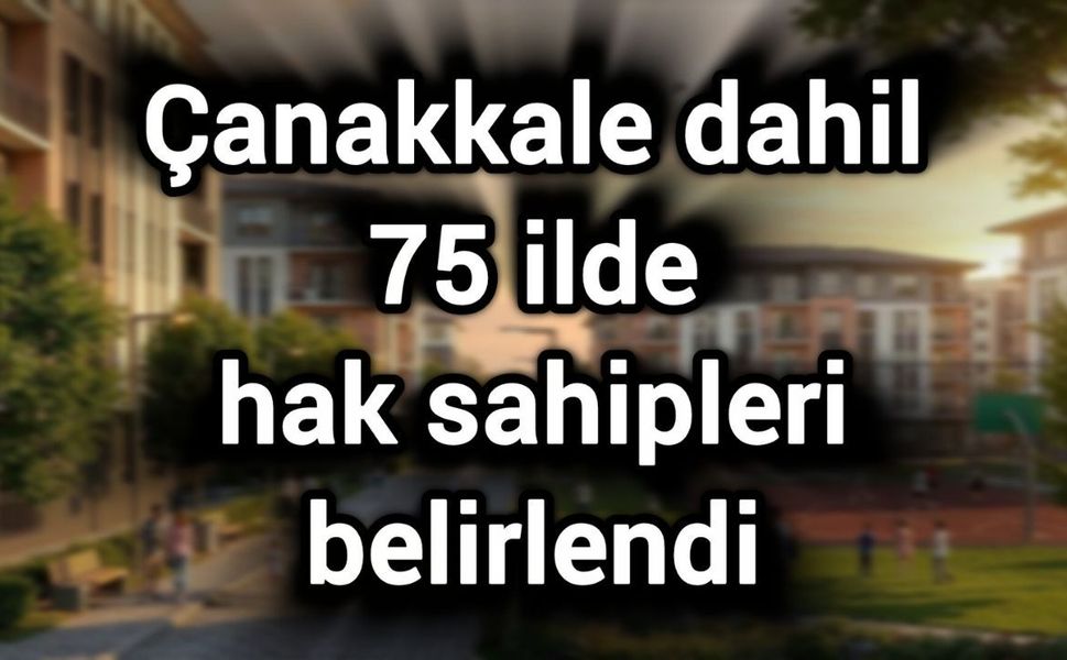 Çanakkale dahil 75 ilde hak sahipleri belirlendi