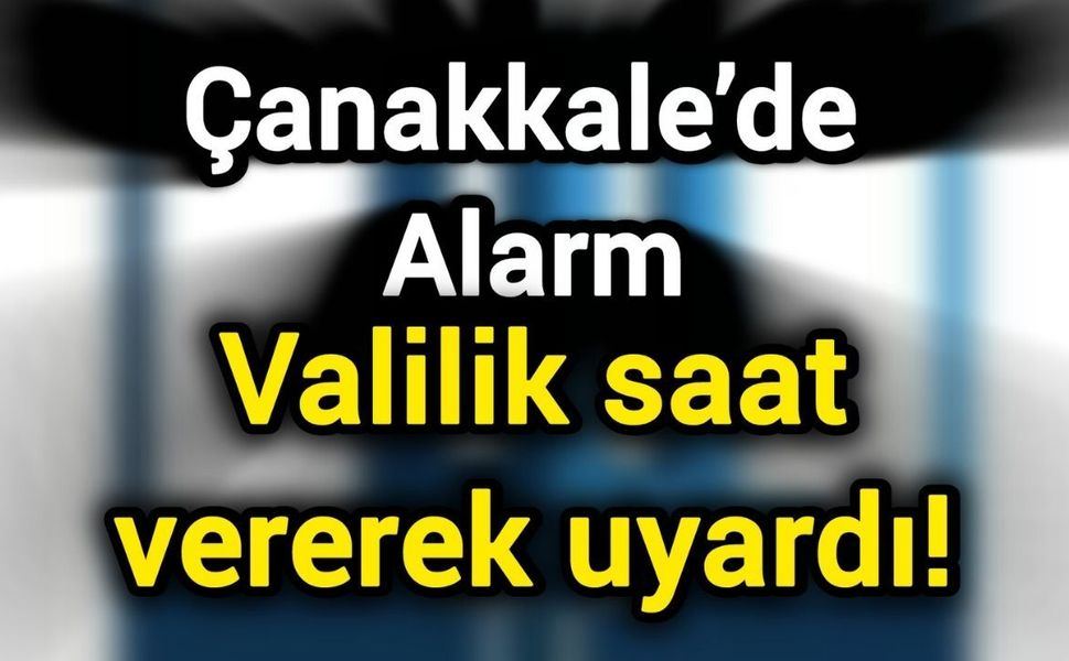 Çanakkale’de alarm: Valilik saat vererek uyardı!