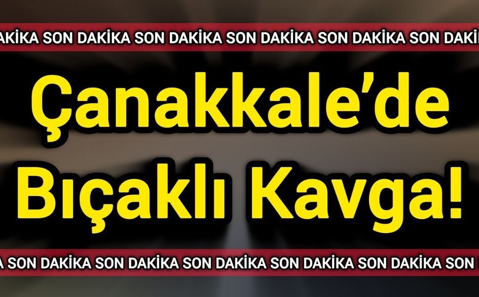 Çanakkale’de bıçaklı kavga!