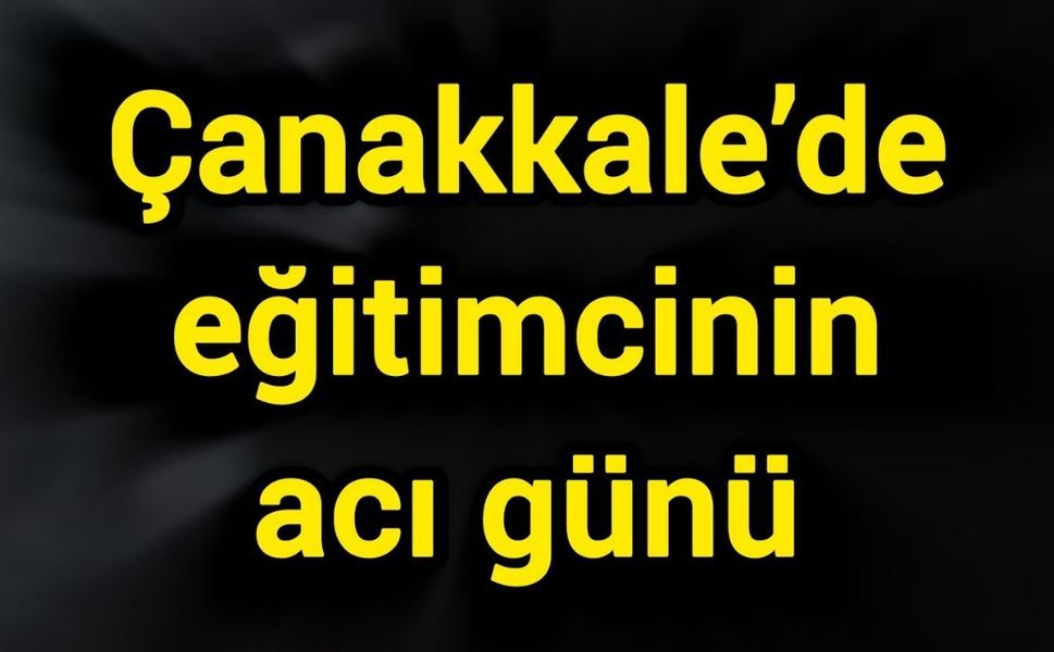 Çanakkale’de eğitimcinin acı günü