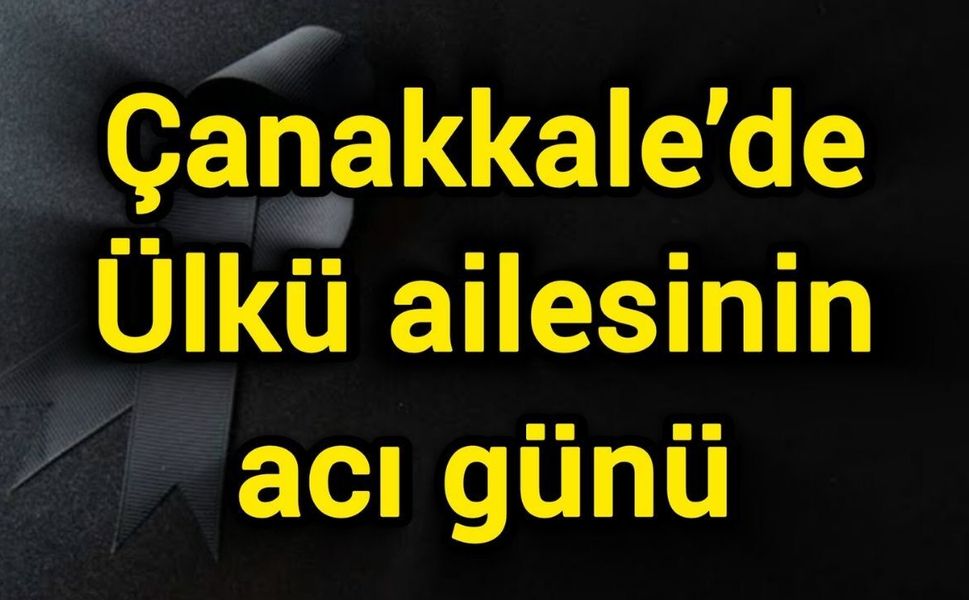 Çanakkale’de Ülkü ailesinin acı günü