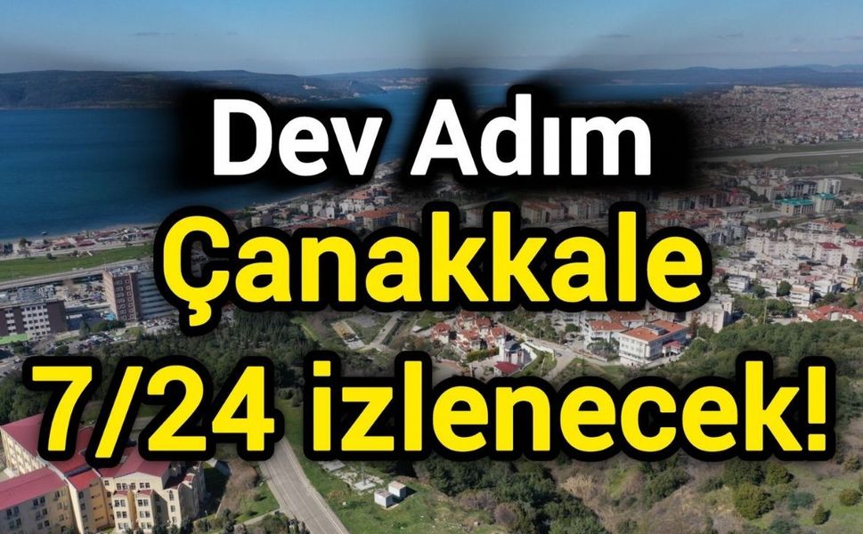 Dev adım: Çanakkale 7/24 izlenecek!