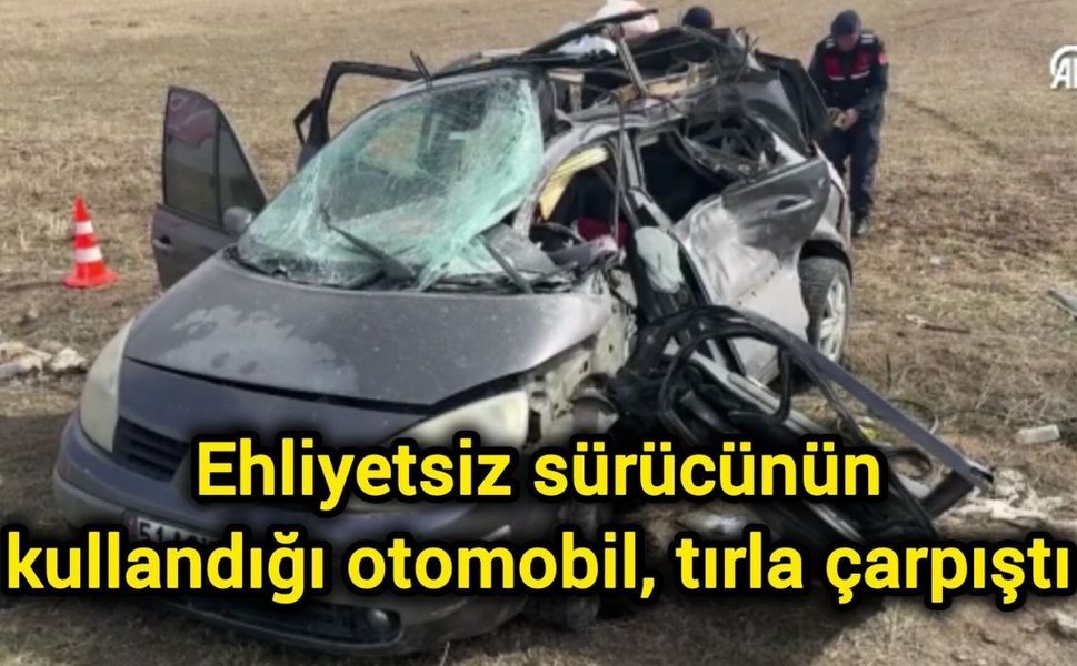 Ehliyetsiz sürücünün kullandığı otomobil, tırla çarpıştı