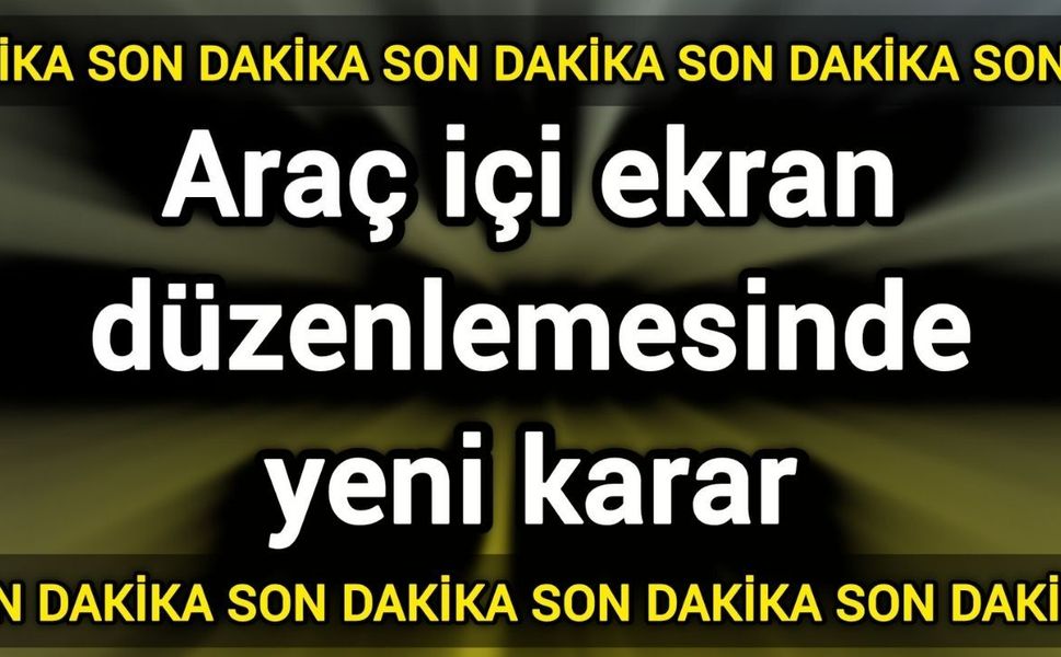 Son Dakika! Araç içi ekran düzenlemesinde yeni karar