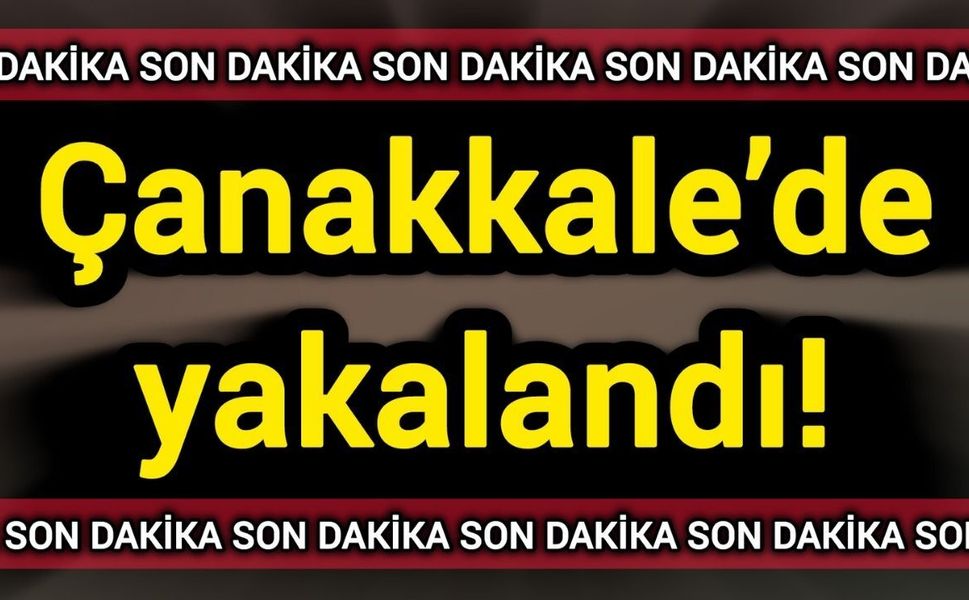Son Dakika: Çanakkale’de yakalandı!