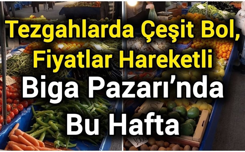 Tezgahlarda Çeşit Bol, Fiyatlar Hareketli: Biga Pazarı’nda Bu Hafta