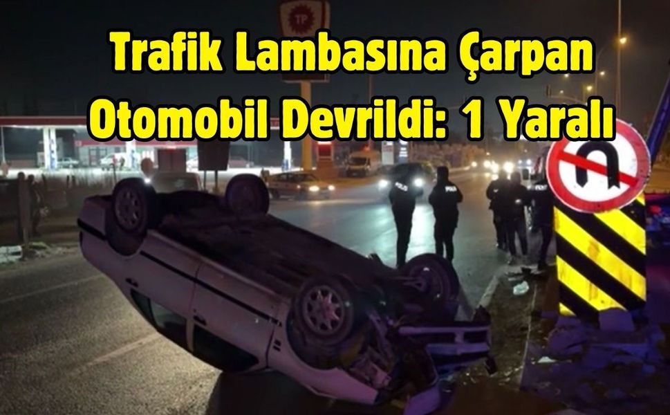 Trafik Lambasına Çarpan Otomobil Devrildi: 1 Yaralı